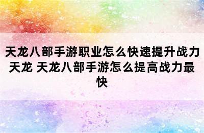 天龙八部手游职业怎么快速提升战力天龙 天龙八部手游怎么提高战力最快